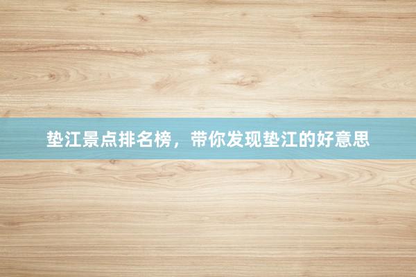 垫江景点排名榜，带你发现垫江的好意思